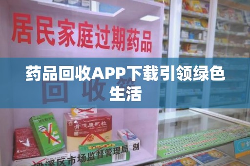 杭州药品回收APP下载引领绿色生活