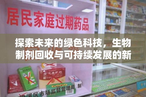 杭州探索未来的绿色科技，生物制剂回收与可持续发展的新路径
