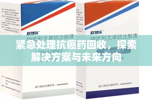 杭州紧急处理抗癌药回收，探索解决方案与未来方向