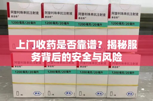 杭州上门收药是否靠谱？揭秘服务背后的安全与风险