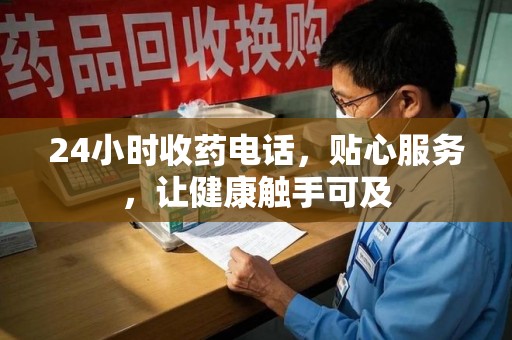 杭州24小时收药电话，贴心服务，让健康触手可及