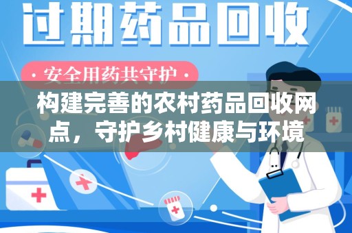 杭州构建完善的农村药品回收网点，守护乡村健康与环境