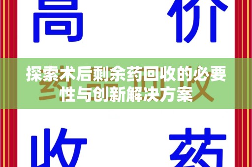 杭州探索术后剩余药回收的必要性与创新解决方案