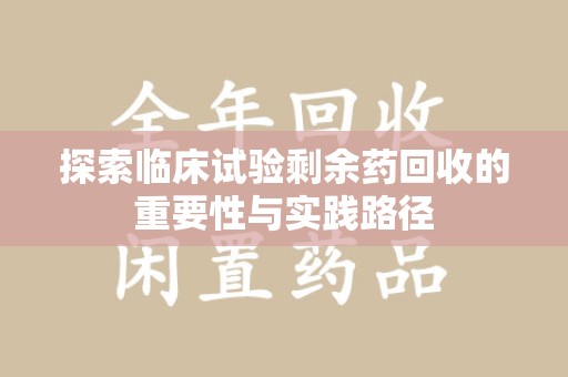 杭州探索临床试验剩余药回收的重要性与实践路径