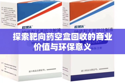 杭州探索靶向药空盒回收的商业价值与环保意义