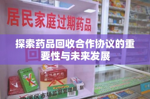 杭州探索药品回收合作协议的重要性与未来发展
