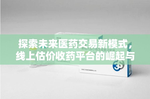 杭州探索未来医药交易新模式，线上估价收药平台的崛起与变革