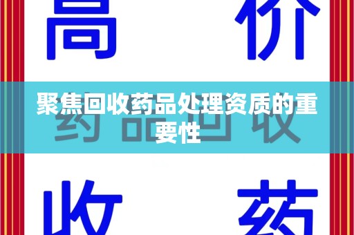 杭州聚焦回收药品处理资质的重要性
