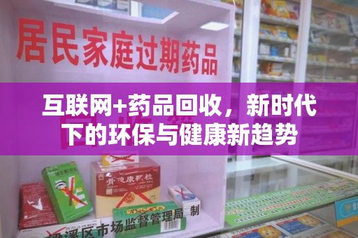 杭州互联网+药品回收，新时代下的环保与健康新趋势