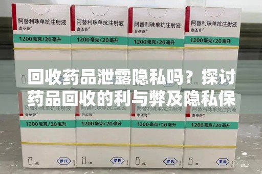 杭州回收药品泄露隐私吗？探讨药品回收的利与弊及隐私保护措施