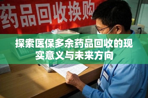 杭州探索医保多余药品回收的现实意义与未来方向