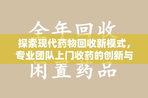 杭州探索现代药物回收新模式，专业团队上门收药的创新与意义