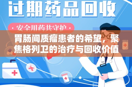 杭州胃肠间质瘤患者的希望，聚焦格列卫的治疗与回收价值