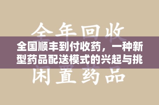 杭州全国顺丰到付收药，一种新型药品配送模式的兴起与挑战