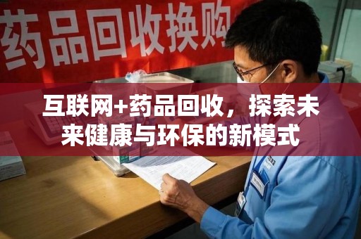 杭州互联网+药品回收，探索未来健康与环保的新模式