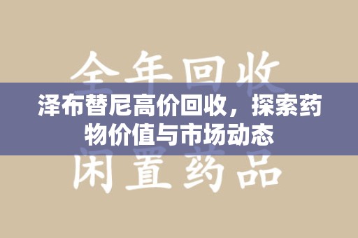 杭州泽布替尼高价回收，探索药物价值与市场动态