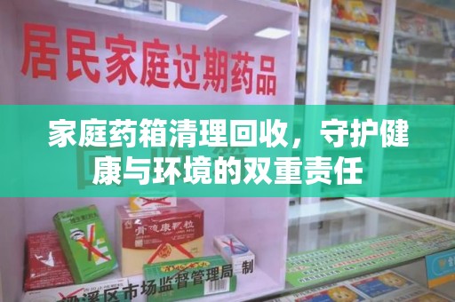 杭州家庭药箱清理回收，守护健康与环境的双重责任