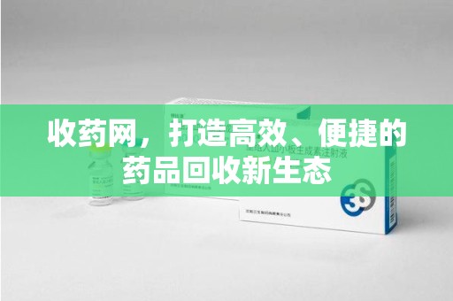 杭州收药网，打造高效、便捷的药品回收新生态