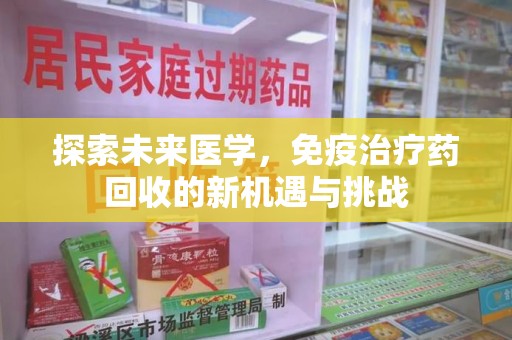 杭州探索未来医学，免疫治疗药回收的新机遇与挑战