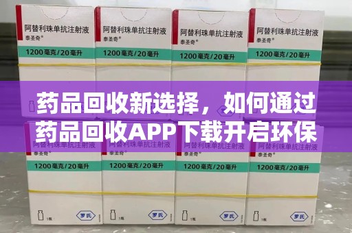 杭州药品回收新选择，如何通过药品回收APP下载开启环保生活