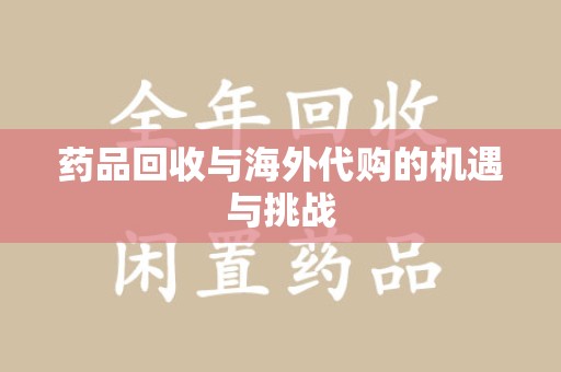 杭州药品回收与海外代购的机遇与挑战