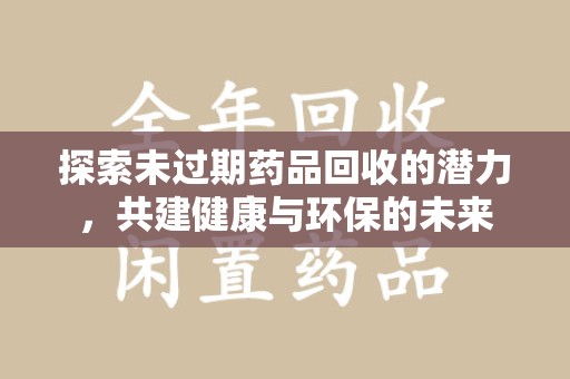 杭州探索未过期药品回收的潜力，共建健康与环保的未来