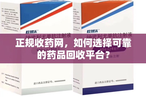 杭州正规收药网，如何选择可靠的药品回收平台？