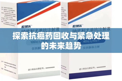 杭州探索抗癌药回收与紧急处理的未来趋势