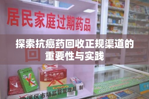 杭州探索抗癌药回收正规渠道的重要性与实践