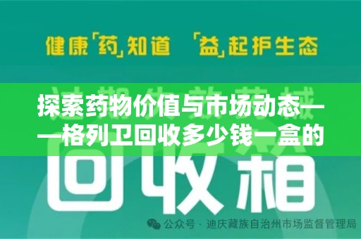 杭州探索药物价值与市场动态——格列卫回收多少钱一盒的全面解析