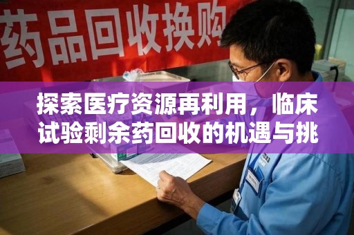 杭州探索医疗资源再利用，临床试验剩余药回收的机遇与挑战