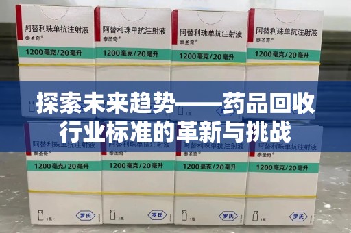 杭州探索未来趋势——药品回收行业标准的革新与挑战