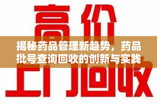 杭州揭秘药品管理新趋势，药品批号查询回收的创新与实践