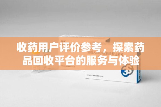 杭州收药用户评价参考，探索药品回收平台的服务与体验