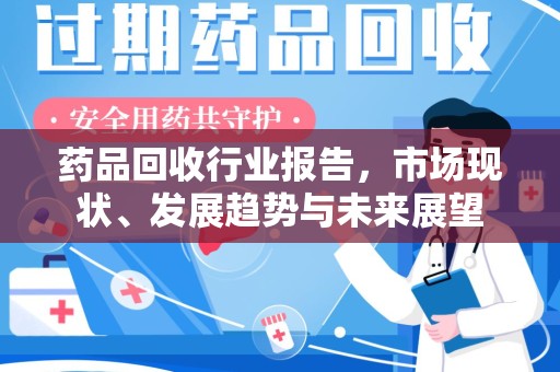 杭州药品回收行业报告，市场现状、发展趋势与未来展望