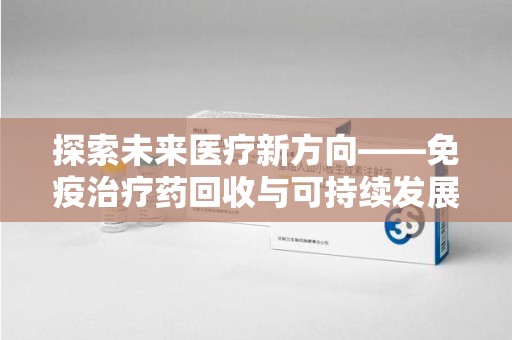 杭州探索未来医疗新方向——免疫治疗药回收与可持续发展的平衡