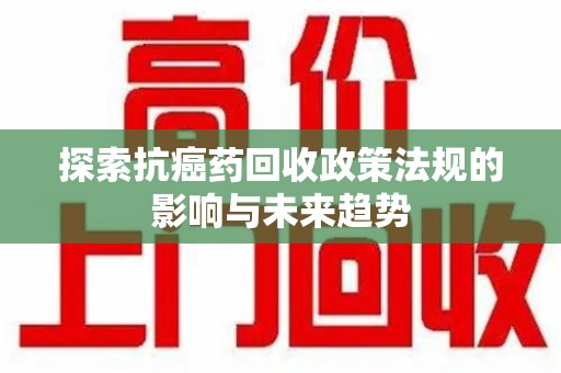 杭州探索抗癌药回收政策法规的影响与未来趋势