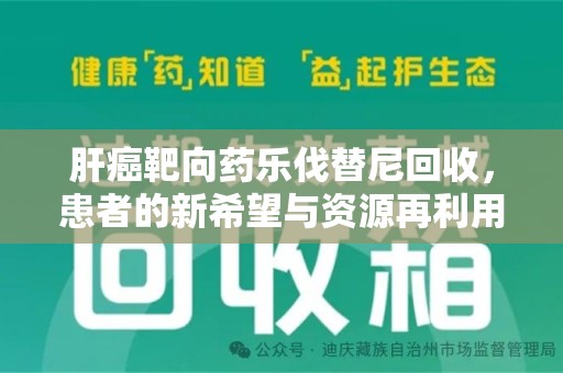 杭州肝癌靶向药乐伐替尼回收，患者的新希望与资源再利用