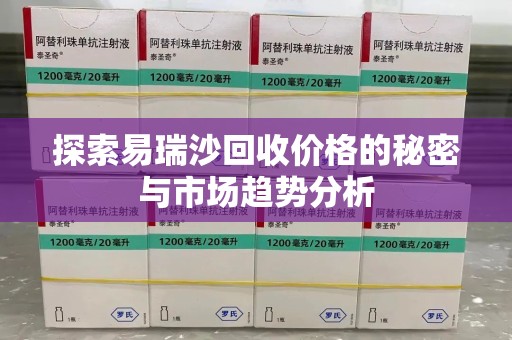 杭州探索易瑞沙回收价格的秘密与市场趋势分析