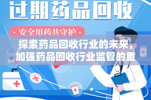 杭州探索药品回收行业的未来，加强药品回收行业监管的重要性