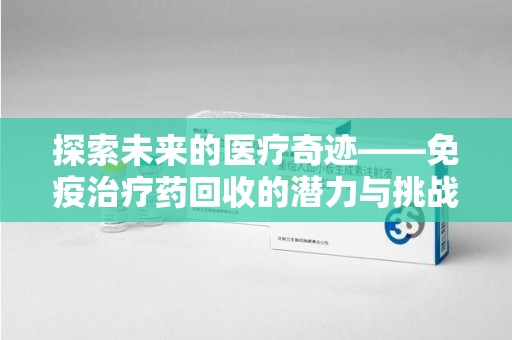 杭州探索未来的医疗奇迹——免疫治疗药回收的潜力与挑战