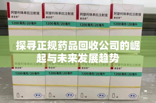 杭州探寻正规药品回收公司的崛起与未来发展趋势