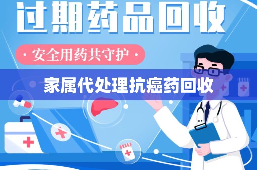 杭州家属代处理抗癌药回收