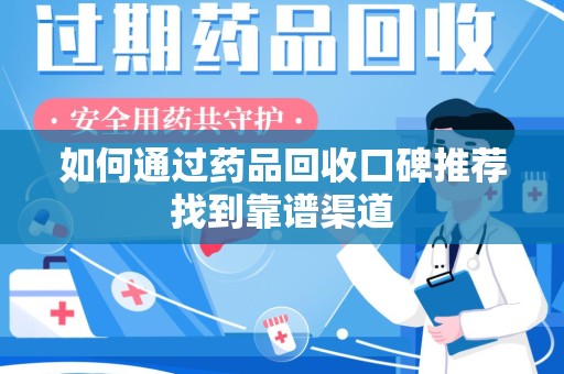杭州如何通过药品回收口碑推荐找到靠谱渠道