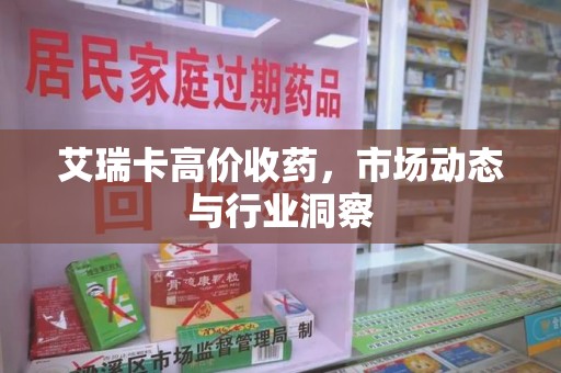 杭州艾瑞卡高价收药，市场动态与行业洞察