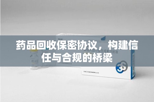 杭州药品回收保密协议，构建信任与合规的桥梁