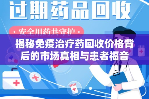 杭州揭秘免疫治疗药回收价格背后的市场真相与患者福音