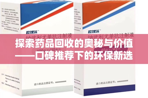 杭州探索药品回收的奥秘与价值——口碑推荐下的环保新选择