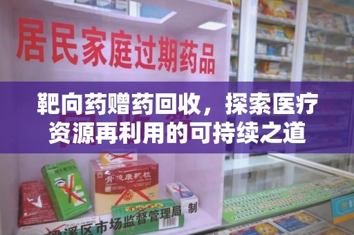 杭州靶向药赠药回收，探索医疗资源再利用的可持续之道