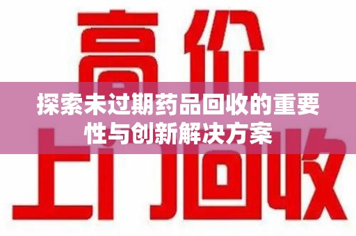 杭州探索未过期药品回收的重要性与创新解决方案